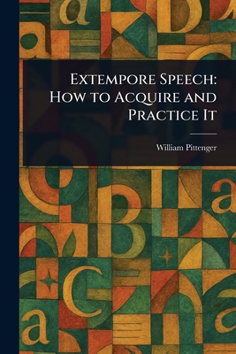 Extempore Speech: How to Acquire and Practice It - Pittenger, William