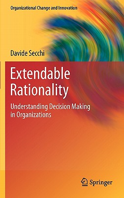 Extendable Rationality: Understanding Decision Making in Organizations - Secchi, Davide