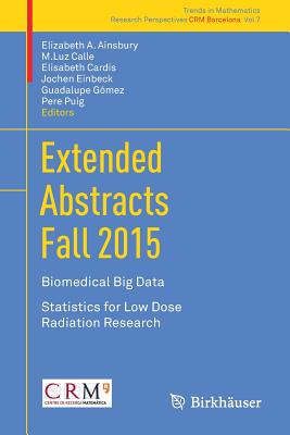 Extended Abstracts Fall 2015: Biomedical Big Data; Statistics for Low Dose Radiation Research - Ainsbury, Elizabeth A (Editor), and Calle, M Luz (Editor), and Cardis, Elisabeth (Editor)