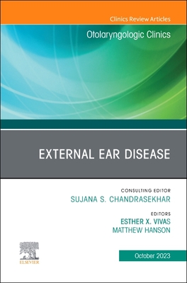 External Ear Disease, an Issue of Otolaryngologic Clinics of North America: Volume 56-5 - Vivas, Esther X, MD (Editor), and Hanson, Matthew, MD (Editor)