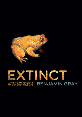 Extinct: Artistic Impressions of Our Lost Wildlife - Gray, Benjamin