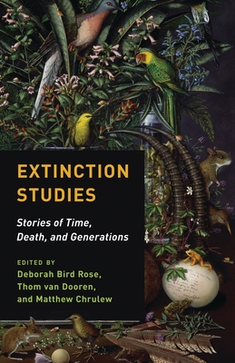 Extinction Studies: Stories of Time, Death, and Generations - Rose, Deborah Bird (Editor), and Dooren, Thom Van (Editor), and Chrulew, Matthew (Editor)