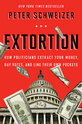 Extortion: How Politicians Extract Your Money, Buy Votes, and Line Their Own Pockets - Schweizer, Peter, MD