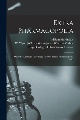 Extra Pharmacopoeia: With the Additions Introduced Into the British Pharmacopoeia 1885 - Martindale, William 1840-1902, and Verbov, Julian (Donor) Westcott W W (Creator), and Royal College of Physicians of London...