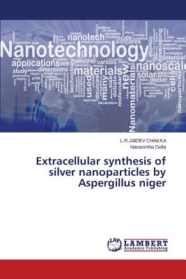 Extracellular synthesis of silver nanoparticles by Aspergillus niger - Chakka L R Jaidev, and Golla Narasimha