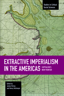 Extractive Imperialism in the Americas: Capitalism's New Frontier - Petras, James, and Veltmeyer, Henry