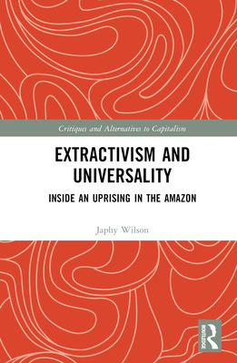 Extractivism and Universality: Inside an Uprising in the Amazon - Wilson, Japhy