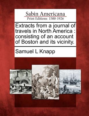 Extracts from a Journal of Travels in North America: Consisting of an Account of Boston and Its Vicinity. - Knapp, Samuel L