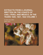 Extracts from a Journal, Written on the Coasts of Chili, Peru, and Mexico, in the Years 1820, 1821, 1822