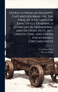 Extracts from an Infantry Captain's Journal; Or, the Trial of a Method for Effectively Training a Company in Skirmishing and Outpost Duty, in a Limited Time, and Under Unfavorable Circumstances