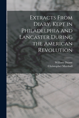 Extracts From Diary, Kept in Philadelphia and Lancaster During the American Revolution - Duane, William, and Marshall, Christopher