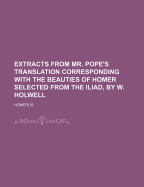 Extracts from Mr. Pope's Translation Corresponding with the Beauties of Homer Selected from the Iliad, by W. Holwell