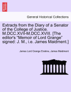 Extracts from the Diary of a Senator of the College of Justice. M.DCC.XVII-M.DCC.XVIII. [The Editor's Memoir of Lord Grange Signed: J. M., i.e. James Maidment.] - Erskine, James Lord Grange, and Maidment, James