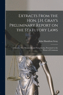 Extracts From the Hon. J.H. Gray's Preliminary Report on the Statutory Laws [microform]: Ontario, New Brunswick and Nova Scotia, Presented to the House of Commons