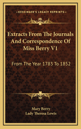 Extracts from the Journals and Correspondence of Miss Berry V1: From the Year 1783 to 1852