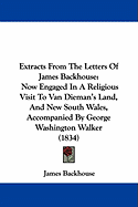 Extracts From The Letters Of James Backhouse: Now Engaged In A Religious Visit To Van Dieman's Land, And New South Wales, Accompanied By George Washington Walker (1834) - Backhouse, James