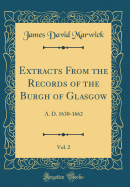 Extracts from the Records of the Burgh of Glasgow, Vol. 2: A. D. 1630-1662 (Classic Reprint)