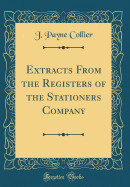 Extracts from the Registers of the Stationers Company (Classic Reprint)
