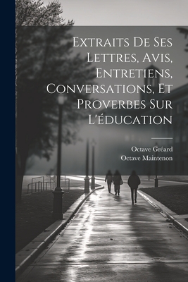 Extraits de Ses Lettres, Avis, Entretiens, Conversations, Et Proverbes Sur l'?ducation - Gr?ard, Octave, and Maintenon, Octave