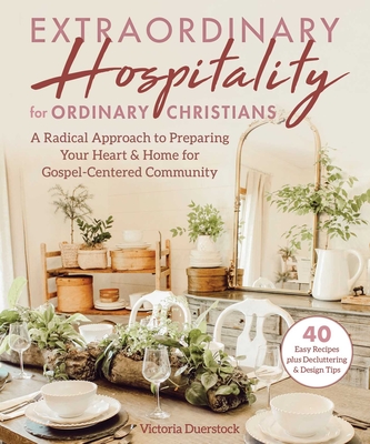 Extraordinary Hospitality for Ordinary Christians: A Radical Approach to Preparing Your Heart & Home for Gospel-Centered Community - Duerstock, Victoria