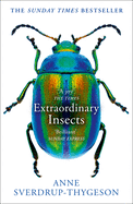 Extraordinary Insects: Weird. Wonderful. Indispensable. the Ones Who Run Our World.