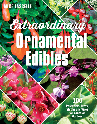 Extraordinary Ornamental Edibles: 100 Perennials, Trees, Shrubs and Vines for Canadian Gardens - Lascelle, Mike