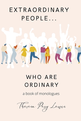 Extraordinary People Who Are Ordinary: A Compilation of Monologues About Everyday People - Lewis, Theresa Perry