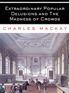Extraordinary Popular Delusions and the Madness of Crowds: All Volumes - Complete and Unabridged