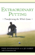 Extraordinary Putting: Transforming the Whole Game - Shoemaker, Fred, and Hardy, Jo