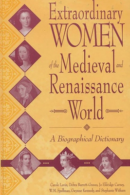 Extraordinary Women of the Medieval and Renaissance World: A Biographical Dictionary - Barrett-Graves, Debra, and Carney, Jo Eldridge, and Spellman, W M