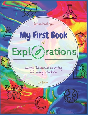 Extraschooling's My First Book of Explorations: Gently Directed Learning for Young Children - Extraschooling, and Smith, J a