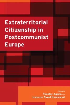 Extraterritorial Citizenship in Postcommunist Europe - Agarin, Timofey (Editor), and Karolewski, Ireneusz Pawel (Editor)