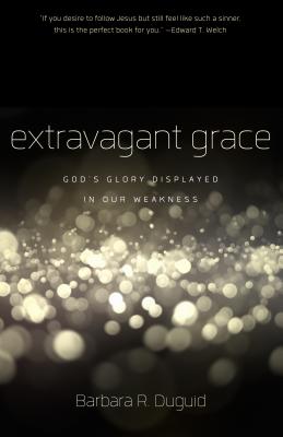 Extravagant Grace: God's Glory Displayed in Our Weakness - Duguid, Barbara R