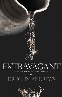 Extravagant: When Worship Becomes Lifestyle - Andrews, John