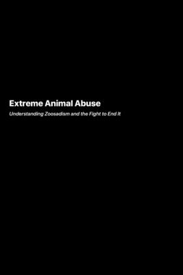 Extreme Animal Abuse: Understanding Zoosadism and the Fight to End It - Rivers, Angela