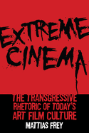 Extreme Cinema: The Transgressive Rhetoric of Today's Art Film Culture