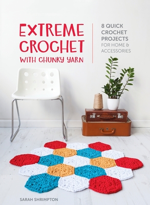 Extreme Crochet with Chunky Yarn: 8 quick crochet projects for home and accessories - Shrimpton, Sarah