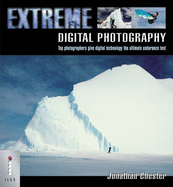 Extreme Digital Photography: Top Photographers Give Digital Technology the Ultimate Endurance Test - Chester, Jonathan