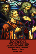 Extreme Discipleship: Following Jesus from the Gospel of Mark