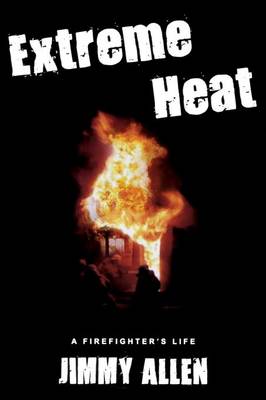 Extreme Heat: A Firefighter's Life - Allen, Jimmy