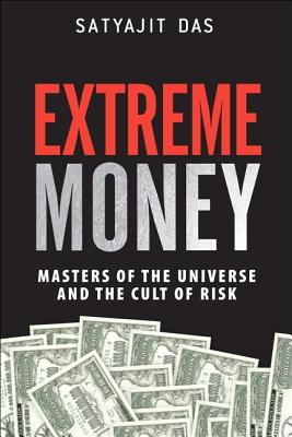 Extreme Money: Masters of the Universe and the Cult of Risk - Das, Satyajit