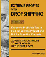 Extreme Profits with Dropshipping [5 Books in 1]: Extremely Profitable Tips to Find the Winning Product, Build a Store that Converts and Advertising Campaigns to Make Money in the First 3 Days