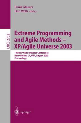 Extreme Programming and Agile Methods - Xp/Agile Universe 2003: Third XP and Second Agile Universe Conference, New Orleans, La, Usa, August 10-13, 2003, Proceedings - Maurer, Frank (Editor), and Wells, Don (Editor)