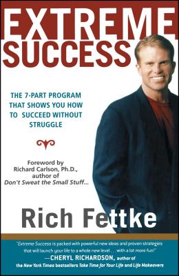 Extreme Success: The 7-Part Program That Shows You How to Succeed Without Struggle - Fettke, Rich, and Carlson, Richard, PH D (Foreword by)