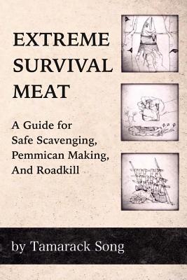 Extreme Survival Meat: A Guide for Safe Scavenging, Pemmican Making, and Roadkill - Song, Tamarack