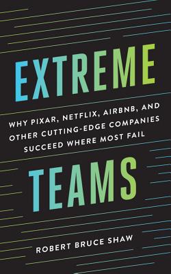 Extreme Teams: Why Pixar, Netflix, Airbnb, and Other Cutting-Edge Companies Succeed Where Most Fail - Shaw, Robert Bruce, and Foster, James (Read by)