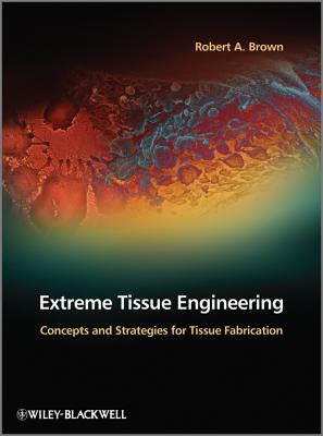 Extreme Tissue Engineering: Concepts and Strategies for Tissue Fabrication - Brown, Robert A.