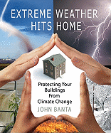 Extreme Weather Hits Home: Protecting Your Buildings from Climate Change - Banta, John, B.A.