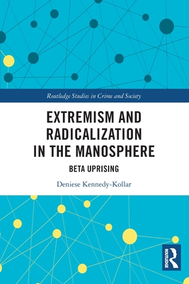 Extremism and Radicalization in the Manosphere: Beta Uprising - Kennedy-Kollar, Deniese