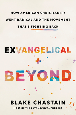 Exvangelical and Beyond: How American Christianity Went Radical and the Movement That's Fighting Back - Chastain, Blake